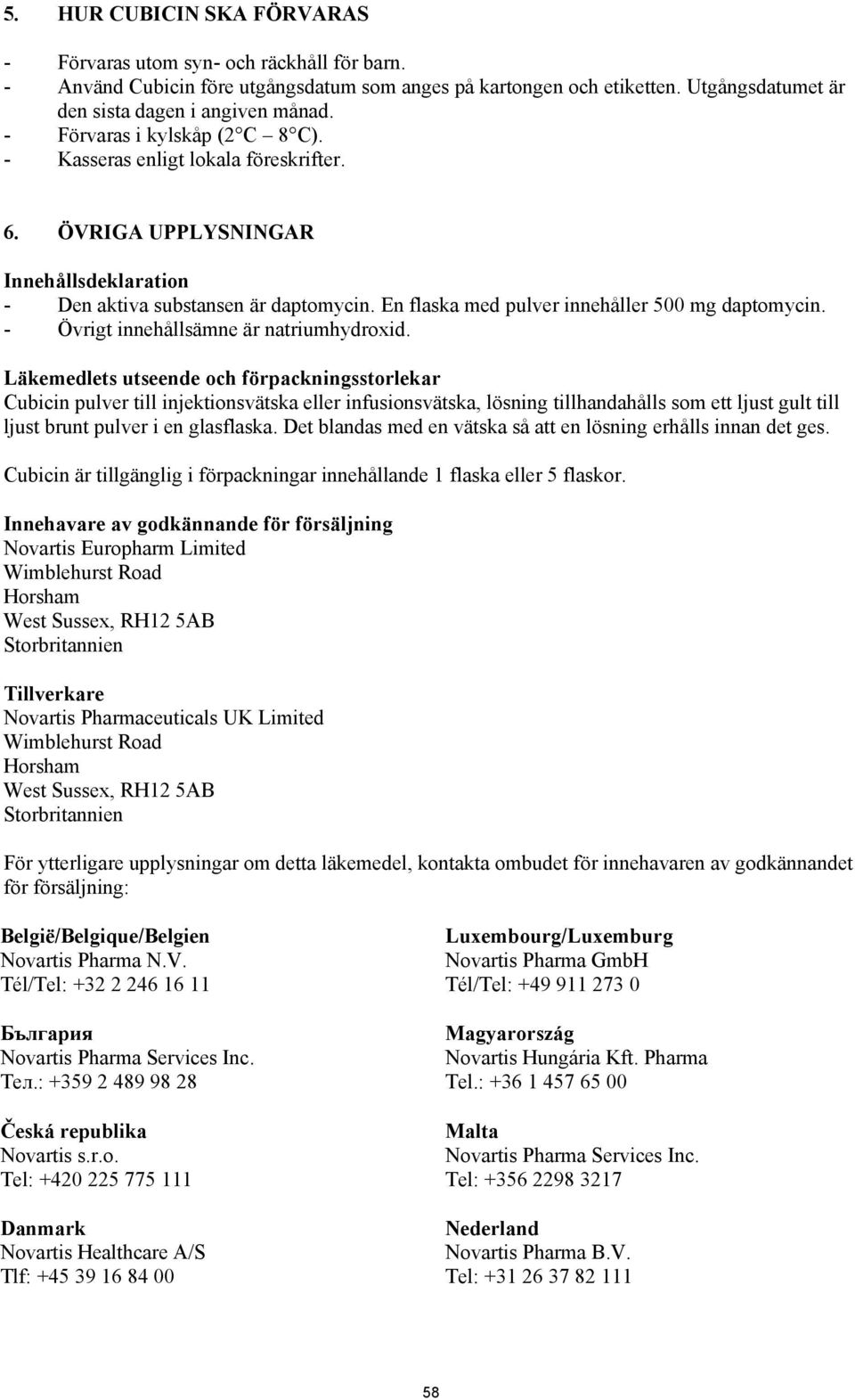 En flaska med pulver innehåller 500 mg daptomycin. - Övrigt innehållsämne är natriumhydroxid.