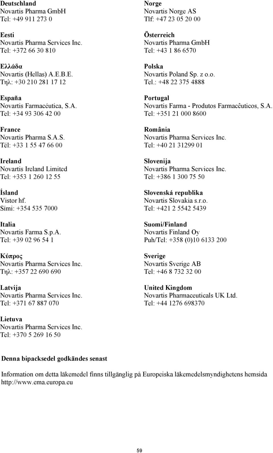 Latvija Tel: +371 67 887 070 Norge Novartis Norge AS Tlf: +47 23 05 20 00 Österreich Novartis Pharma GmbH Tel: +43 1 86 6570 Polska Novartis Poland Sp. z o.o. Tel.: +48 22 375 4888 Portugal Novartis Farma - Produtos Farmacêuticos, S.