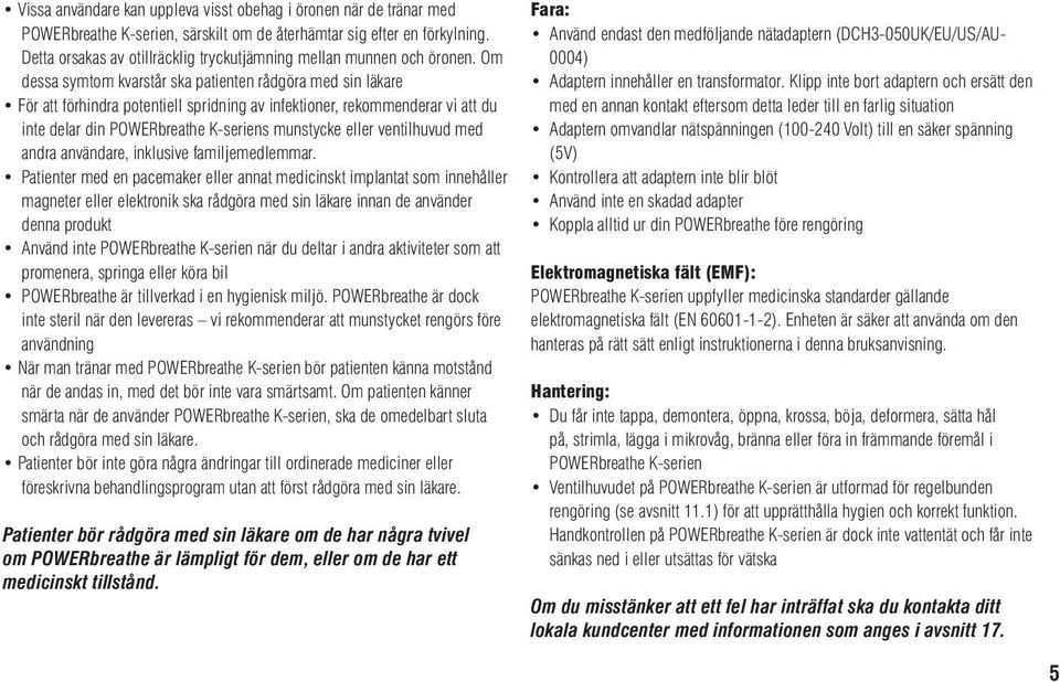 Om dessa symtom kvarstår ska patienten rådgöra med sin läkare För att förhindra potentiell spridning av infektioner, rekommenderar vi att du inte delar din POWERbreathe K-seriens munstycke eller