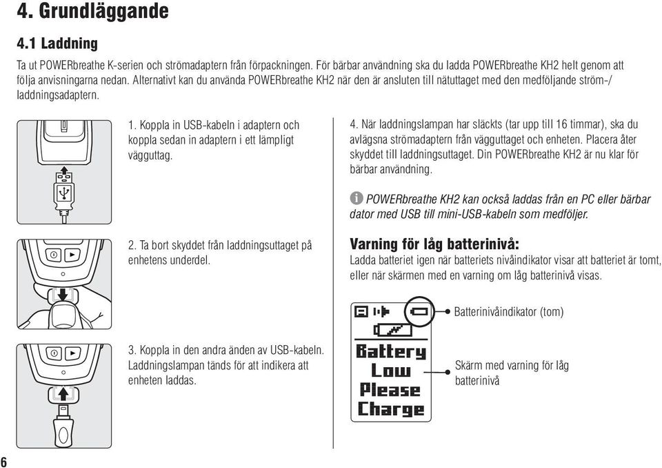 Koppla in USB-kabeln i adaptern och koppla sedan in adaptern i ett lämpligt vägguttag. 4.