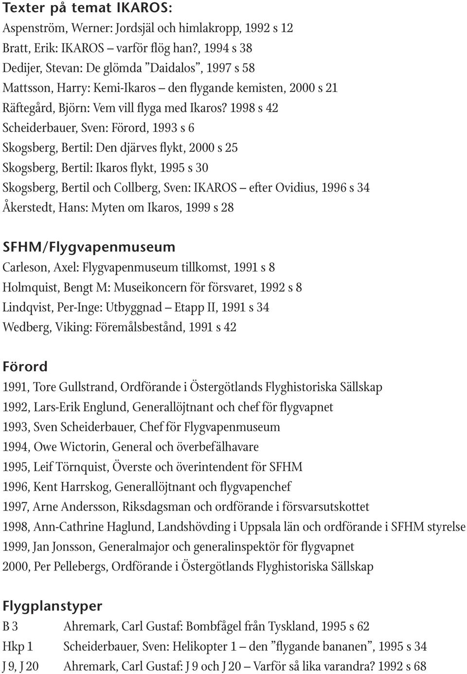 1998 s 42 : Förord, 1993 s 6 Skogsberg, Bertil: Den djärves flykt, 2000 s 25 Skogsberg, Bertil: Ikaros flykt, 1995 s 30 Skogsberg, Bertil och Collberg, Sven: IKAROS efter Ovidius, 1996 s 34