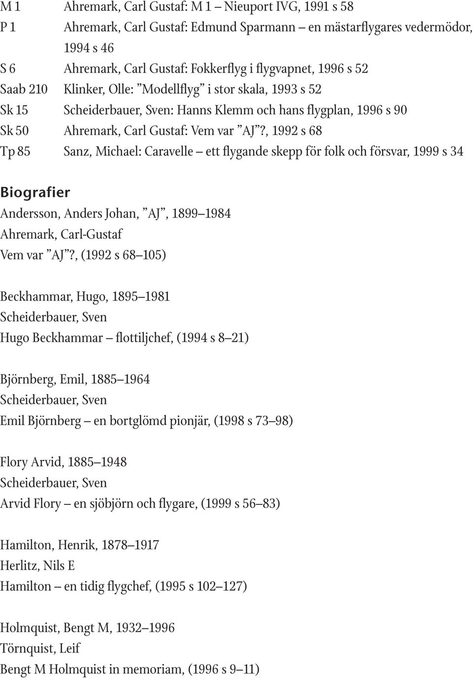 , 1992 s 68 Tp 85 Sanz, Michael: Caravelle ett flygande skepp för folk och försvar, 1999 s 34 Biografier Andersson, Anders Johan, AJ, 1899 1984 Ahremark, Carl-Gustaf Vem var AJ?