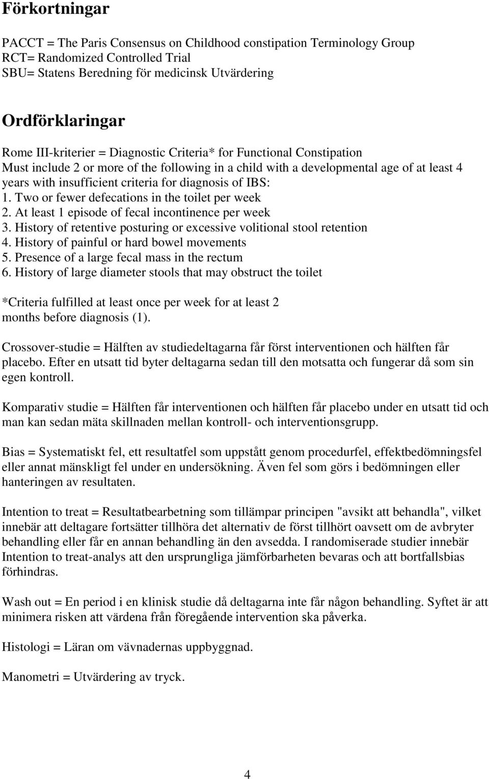 diagnosis of IBS: 1. Two or fewer defecations in the toilet per week 2. At least 1 episode of fecal incontinence per week 3. History of retentive posturing or excessive volitional stool retention 4.