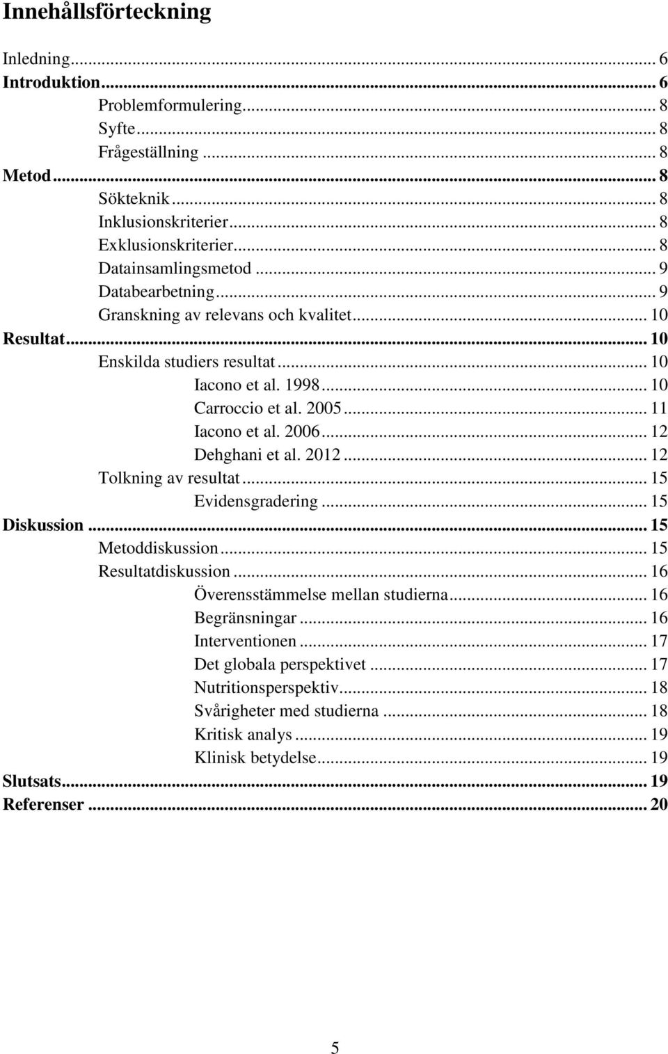 .. 11 Iacono et al. 2006... 12 Dehghani et al. 2012... 12 Tolkning av resultat... 15 Evidensgradering... 15 Diskussion... 15 Metoddiskussion... 15 Resultatdiskussion.