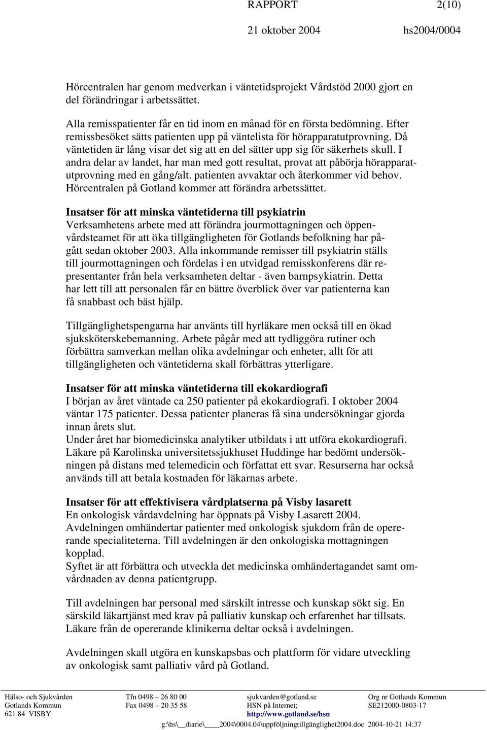 I andra delar av landet, har man med gott resultat, provat att påbörja hörapparatutprovning med en gång/alt. patienten avvaktar och återkommer vid behov.