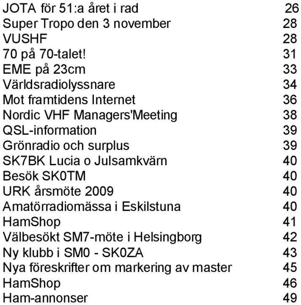 surplus 39 SK7BK Lucia o Julsamkvärn 40 Besök SK0TM 40 URK årsmöte 2009 40 Amatörradiomässa i Eskilstuna 40