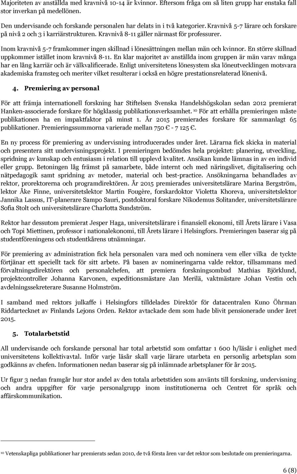 Inom kravnivå 5-7 framkommer ingen skillnad i lönesättningen mellan män och kvinnor. En större skillnad uppkommer istället inom kravnivå 8-11.