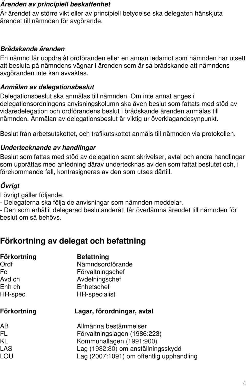 avvaktas. Anmälan av delegationsbeslut Delegationsbeslut ska anmälas till nämnden.