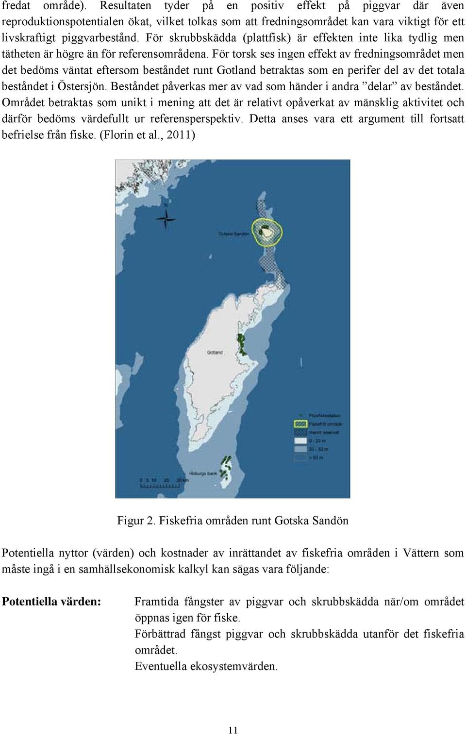 För torsk ses ingen effekt av fredningsområdet men det bedöms väntat eftersom beståndet runt Gotland betraktas som en perifer del av det totala beståndet i Östersjön.