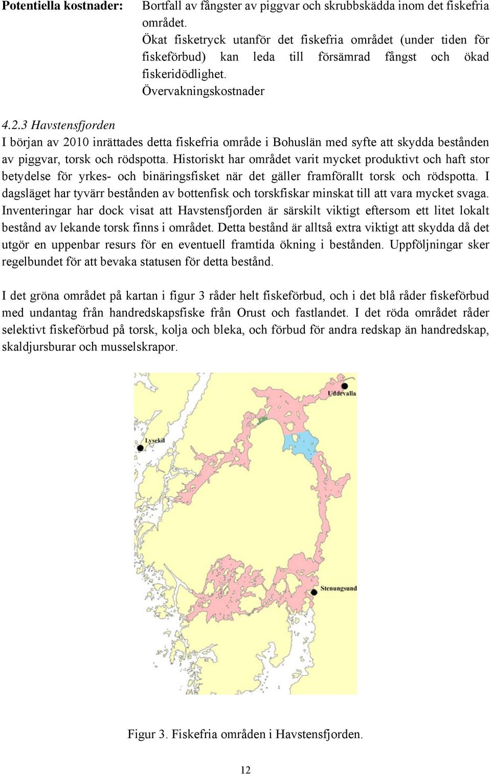 3 Havstensfjorden I början av 2010 inrättades detta fiskefria område i Bohuslän med syfte att skydda bestånden av piggvar, torsk och rödspotta.
