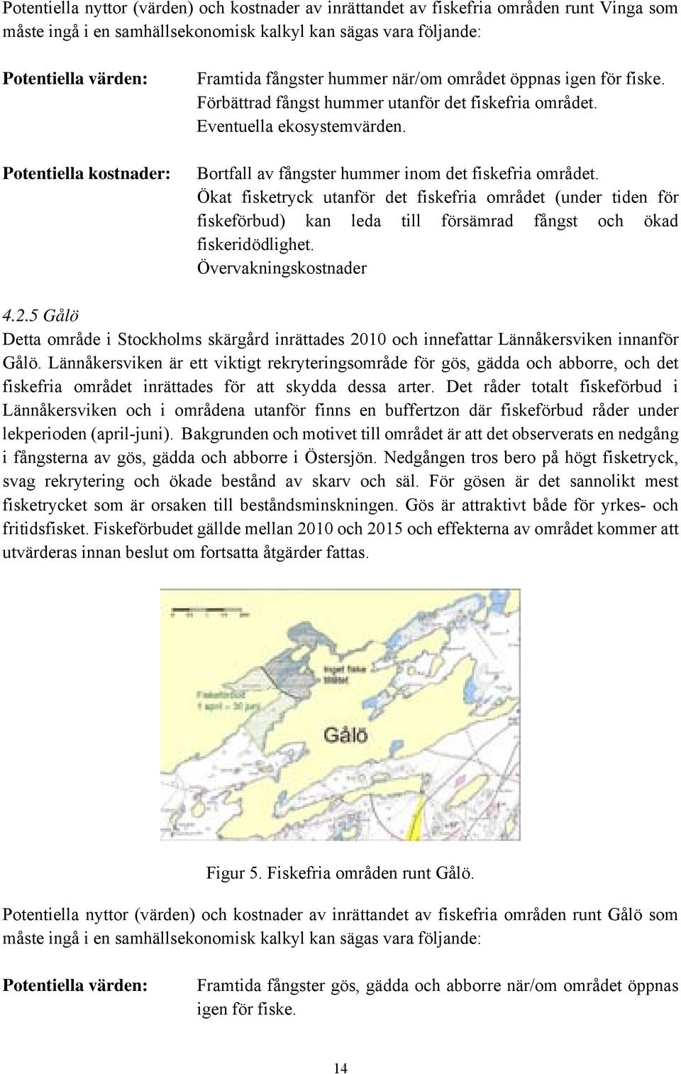 Bortfall av fångster hummer inom det fiskefria området. Ökat fisketryck utanför det fiskefria området (under tiden för fiskeförbud) kan leda till försämrad fångst och ökad fiskeridödlighet.