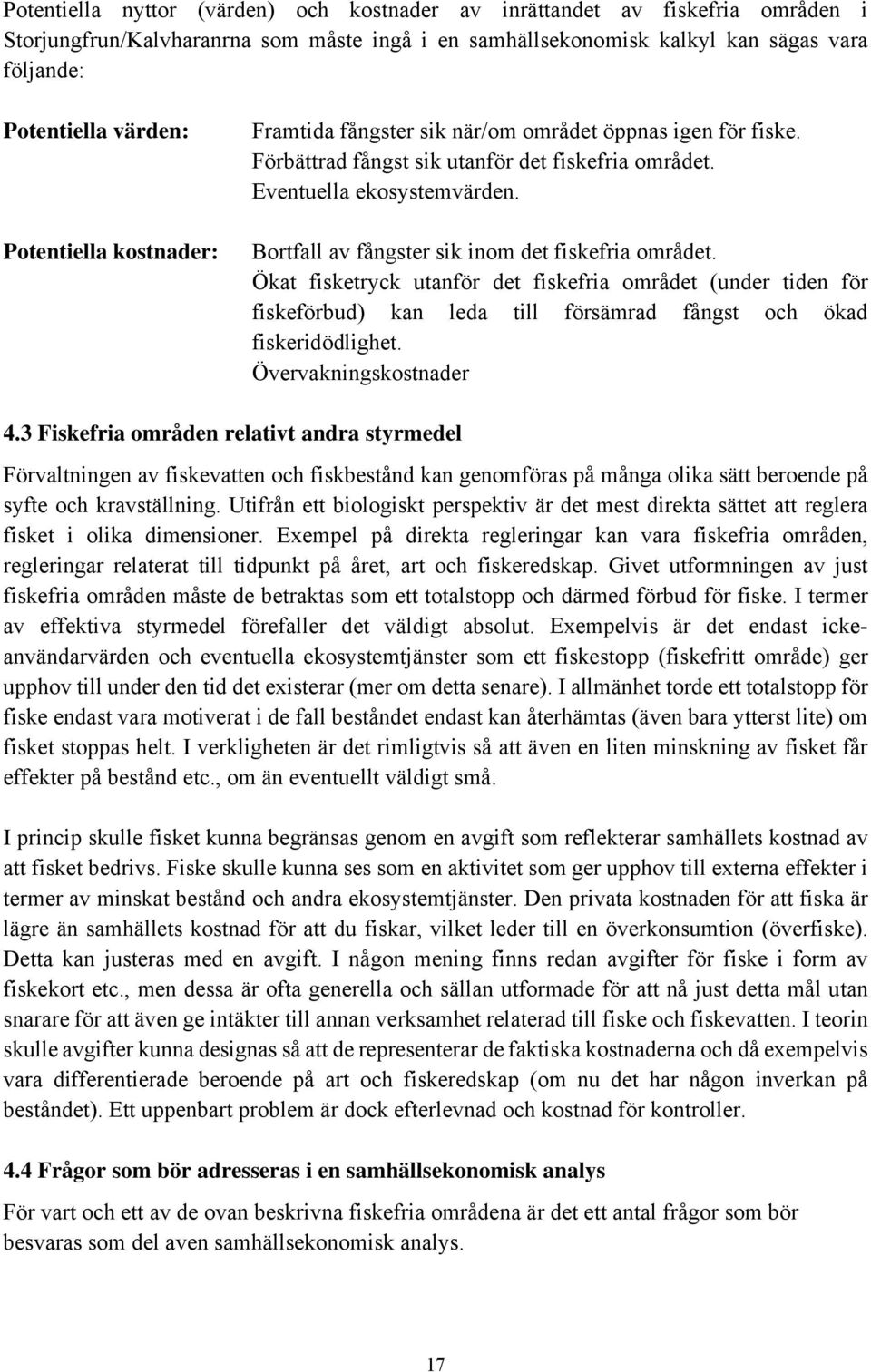 Bortfall av fångster sik inom det fiskefria området. Ökat fisketryck utanför det fiskefria området (under tiden för fiskeförbud) kan leda till försämrad fångst och ökad fiskeridödlighet.