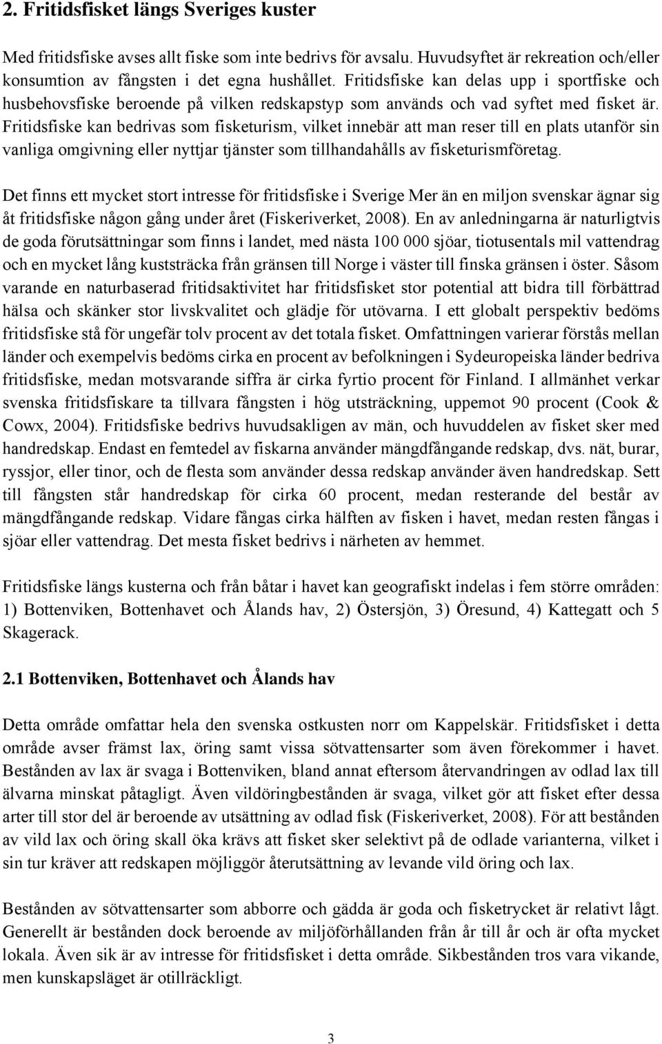 Fritidsfiske kan bedrivas som fisketurism, vilket innebär att man reser till en plats utanför sin vanliga omgivning eller nyttjar tjänster som tillhandahålls av fisketurismföretag.