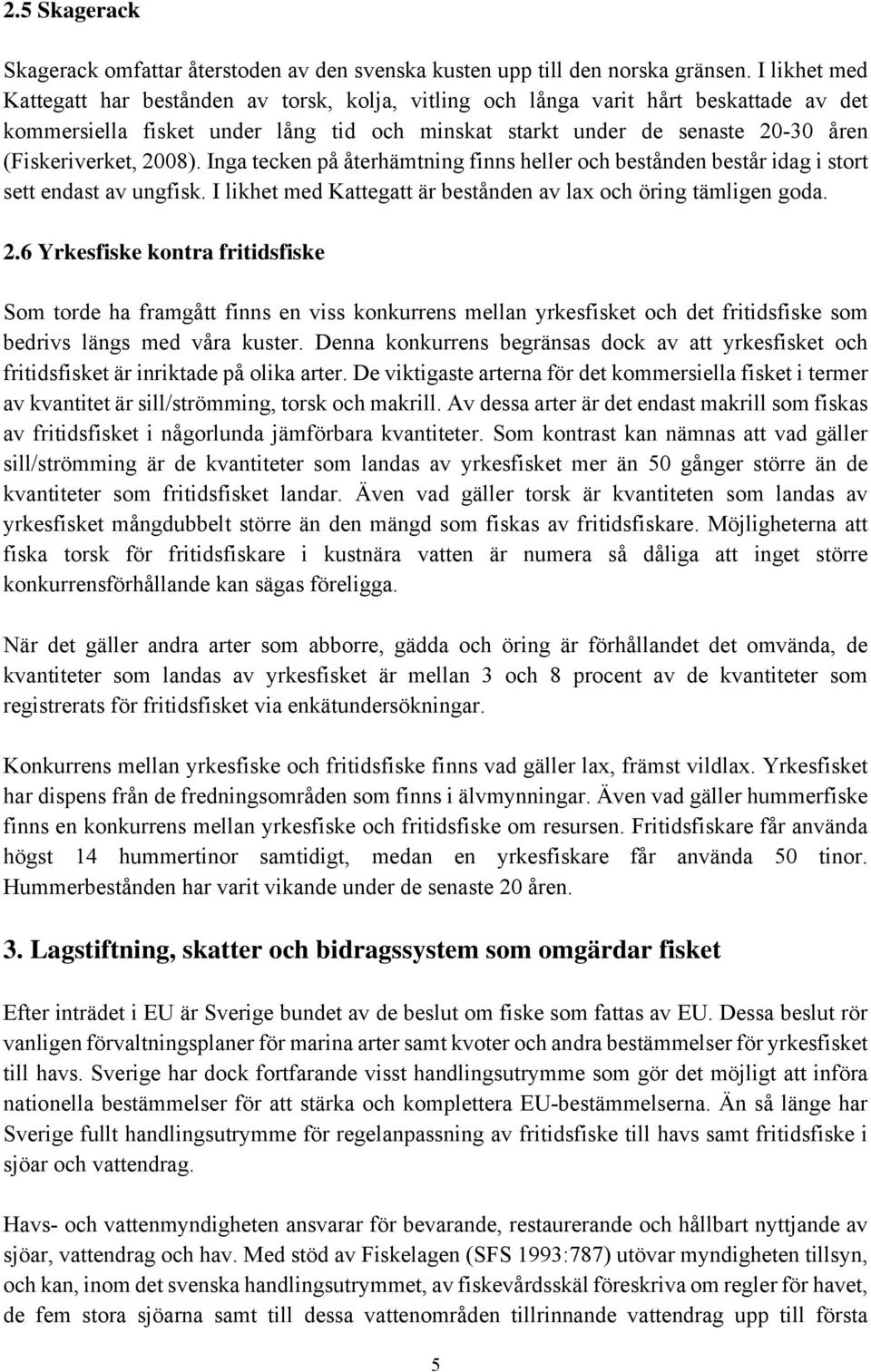 2008). Inga tecken på återhämtning finns heller och bestånden består idag i stort sett endast av ungfisk. I likhet med Kattegatt är bestånden av lax och öring tämligen goda. 2.