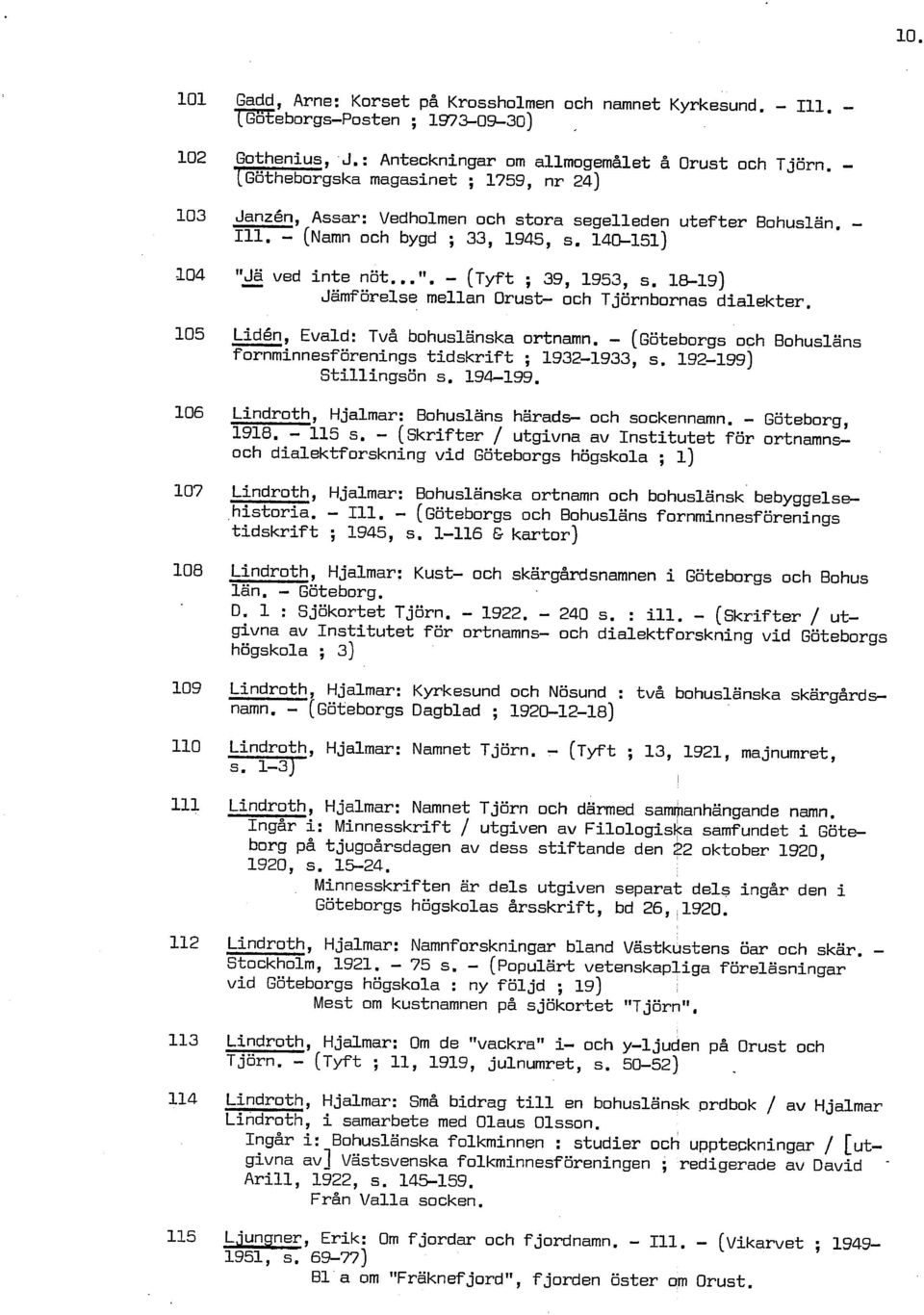 1819) Jämförelse mellan Orust och Tjörnbornas dialekter. Liden, Evald: Två bohuslänska ortnamn. (~öteborgs och Bohusläns f ornminnesf örenings tidskrif t ; 19321933, s. 192199) Stillingsön s. 194199.