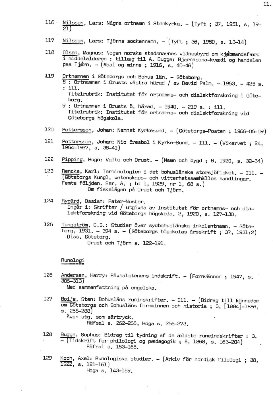 4046) l19 Ortnamnen i Göteborgs och Bohus lan. Göteborg. 8 : Ortnamnen i Orusts västra härad / av David Palm..1963. 425 s. : ill Titelrubrik: Institutet för ortnamns och dialektforskning i Göteborg.