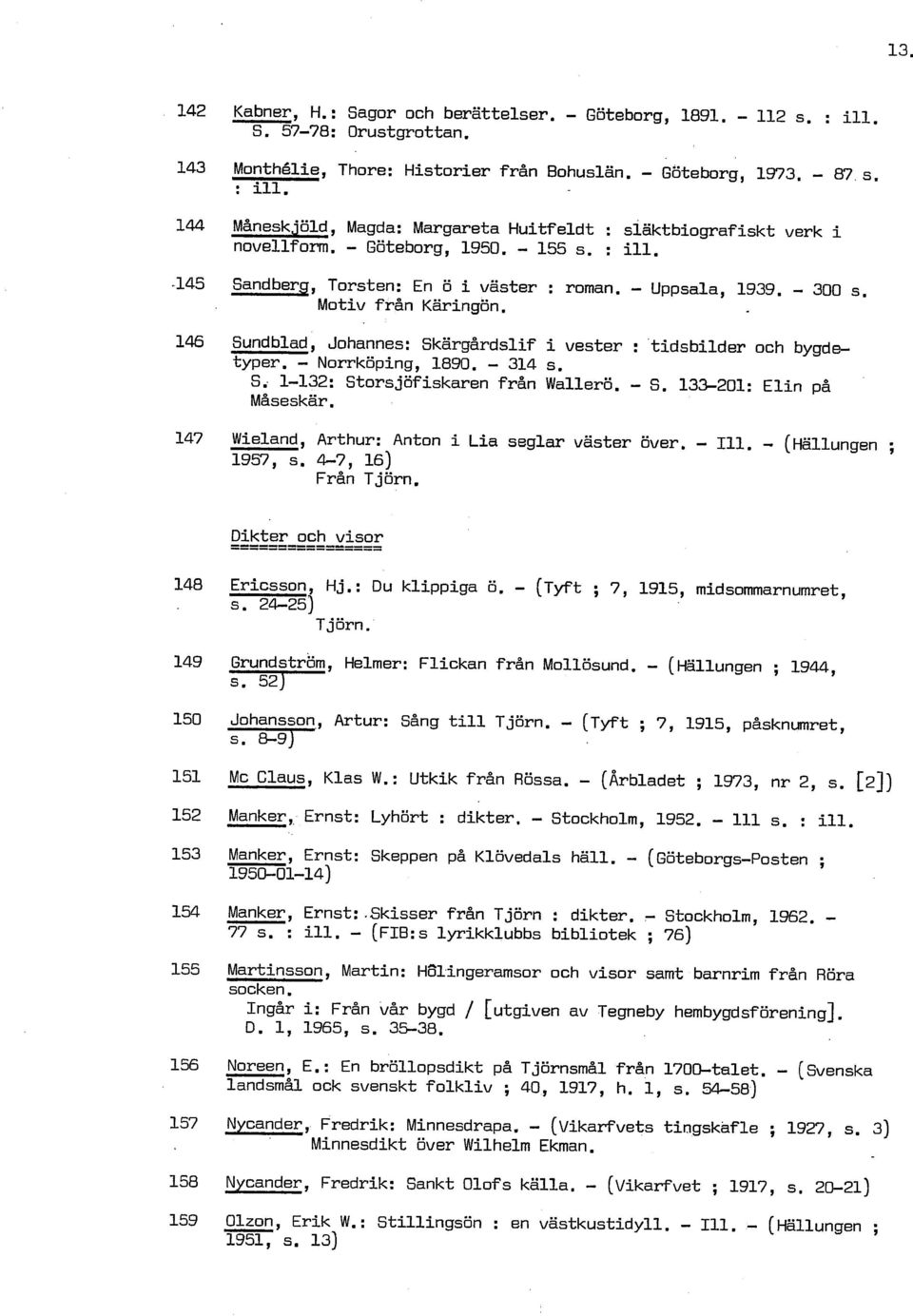 Norrköping, 1890. 314 s. S. 1132: Storsjöfiskaren från Wallerö. S. 133201: Elin på Maseskar. 147 Wieland, Arthur: Anton i Lia seglar väster över. 111. (~ällungen ; 1957, s. 47, 16) Från Tjörn.