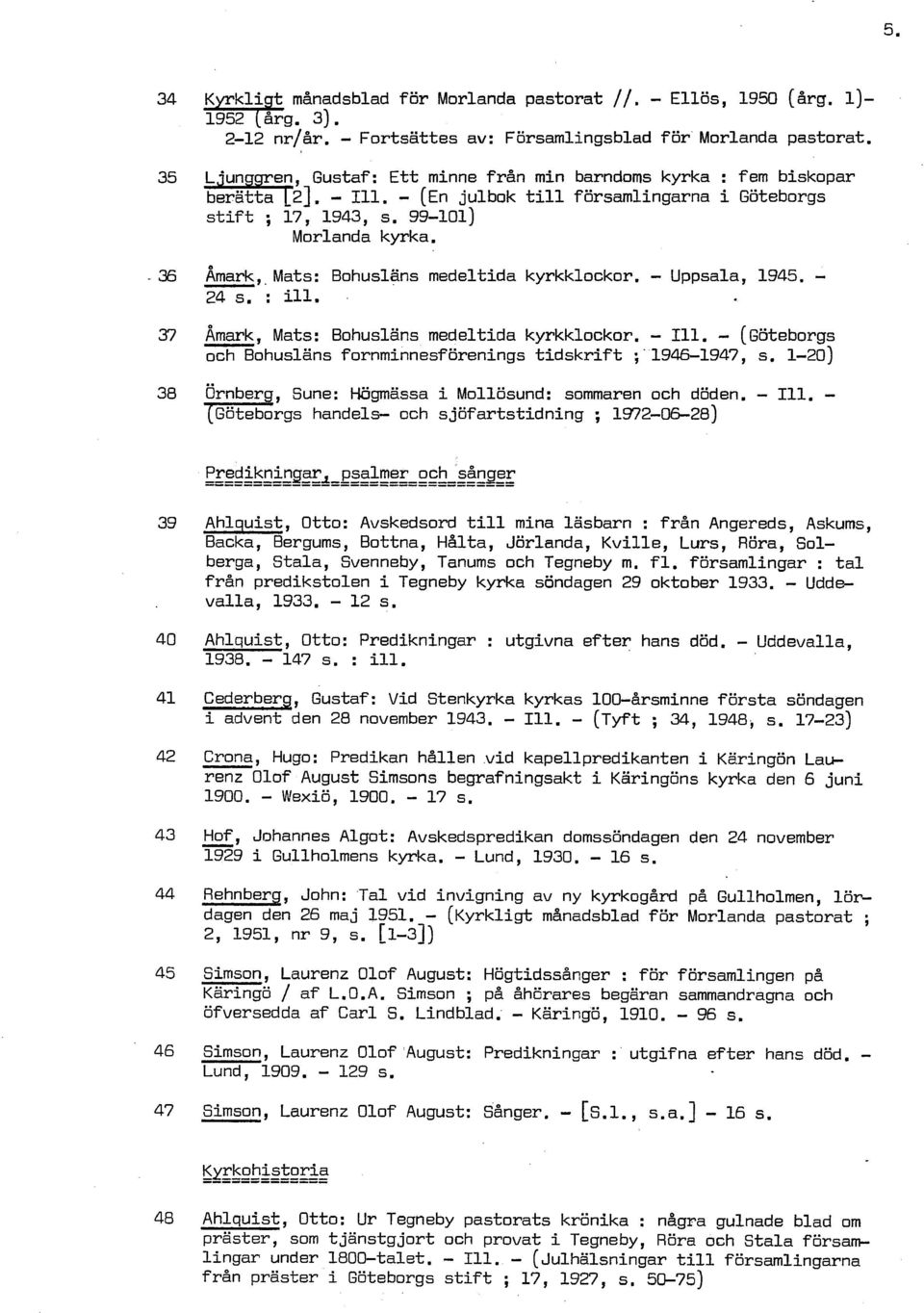 . 36 Åmark,, Mats: Bohuslans medeltida kyrkklockor. Uppsala, 1945. 24 s. : 111. 37 Åmark, Mats: Bohusläns medeltida kyrkklockor. 111. ( ~ötebor~s och Bohusläns f ornminnesf örenings tidskrif t ;' 19461947, s.