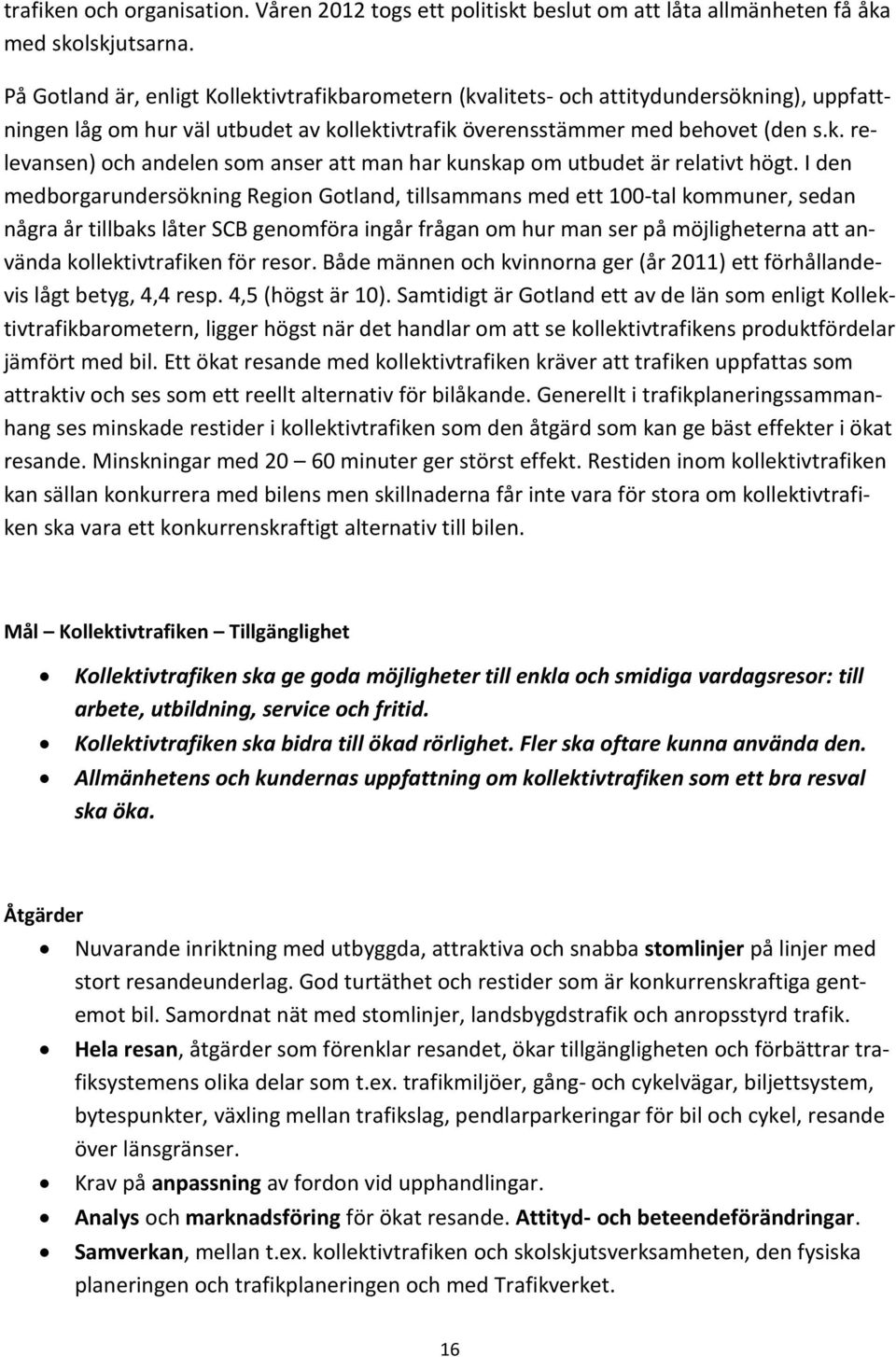 I den medborgarundersökning Region Gotland, tillsammans med ett 100-tal kommuner, sedan några år tillbaks låter SCB genomföra ingår frågan om hur man ser på möjligheterna att använda