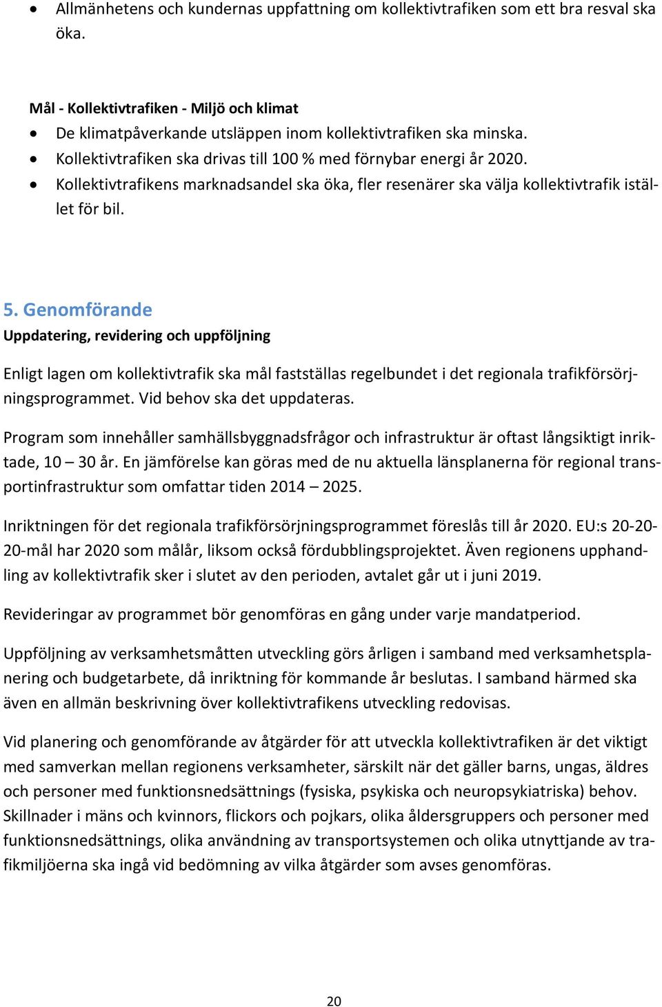 Genomförande Uppdatering, revidering och uppföljning Enligt lagen om kollektivtrafik ska mål fastställas regelbundet i det regionala trafikförsörjningsprogrammet. Vid behov ska det uppdateras.