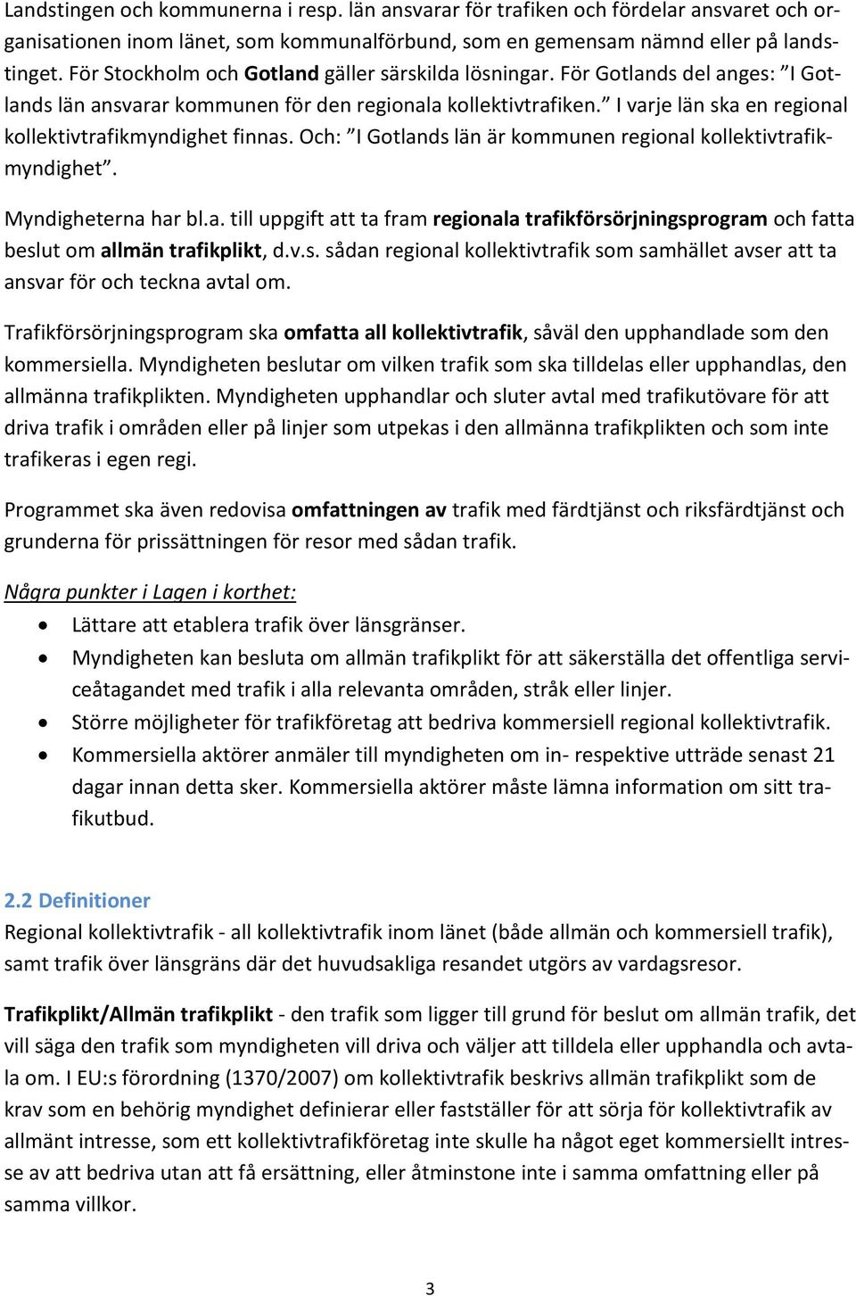 I varje län ska en regional kollektivtrafikmyndighet finnas. Och: I Gotlands län är kommunen regional kollektivtrafikmyndighet. Myndigheterna har bl.a. till uppgift att ta fram regionala trafikförsörjningsprogram och fatta beslut om allmän trafikplikt, d.