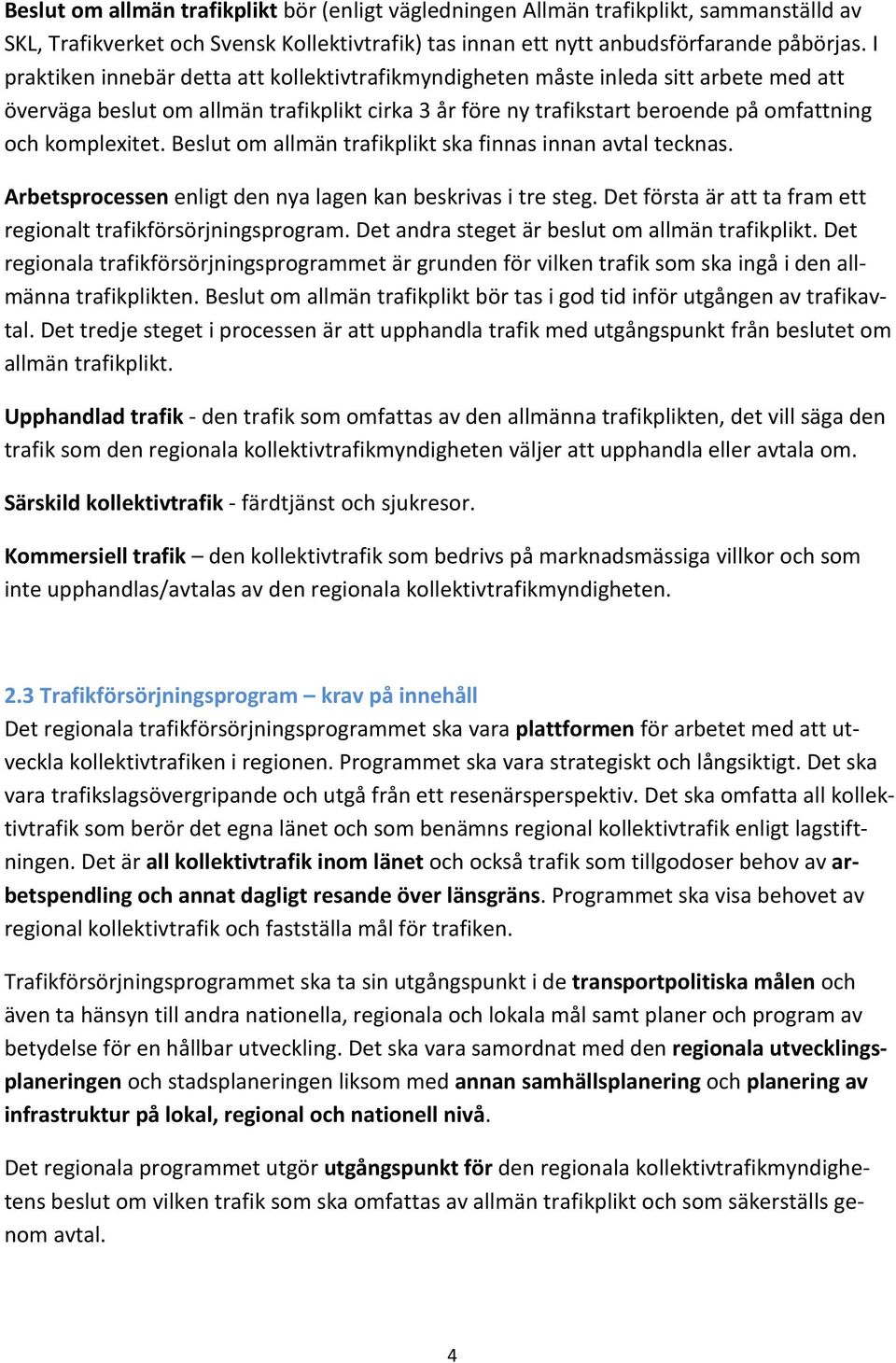 Beslut om allmän trafikplikt ska finnas innan avtal tecknas. Arbetsprocessen enligt den nya lagen kan beskrivas i tre steg. Det första är att ta fram ett regionalt trafikförsörjningsprogram.