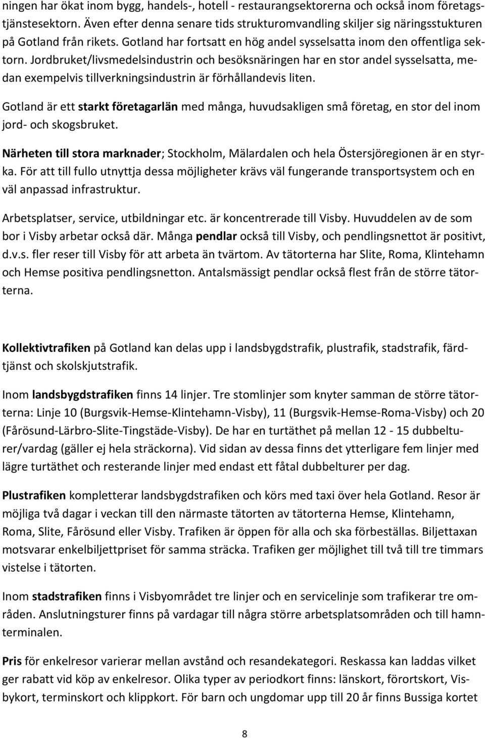 Jordbruket/livsmedelsindustrin och besöksnäringen har en stor andel sysselsatta, medan exempelvis tillverkningsindustrin är förhållandevis liten.