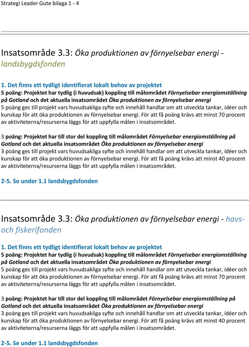 insatsområdet Öka produktionen av förnyelsebar energi 5 poäng ges till projekt vars huvudsakliga syfte och innehåll handlar om att utveckla tankar, idéer och kunskap för att öka produktionen av