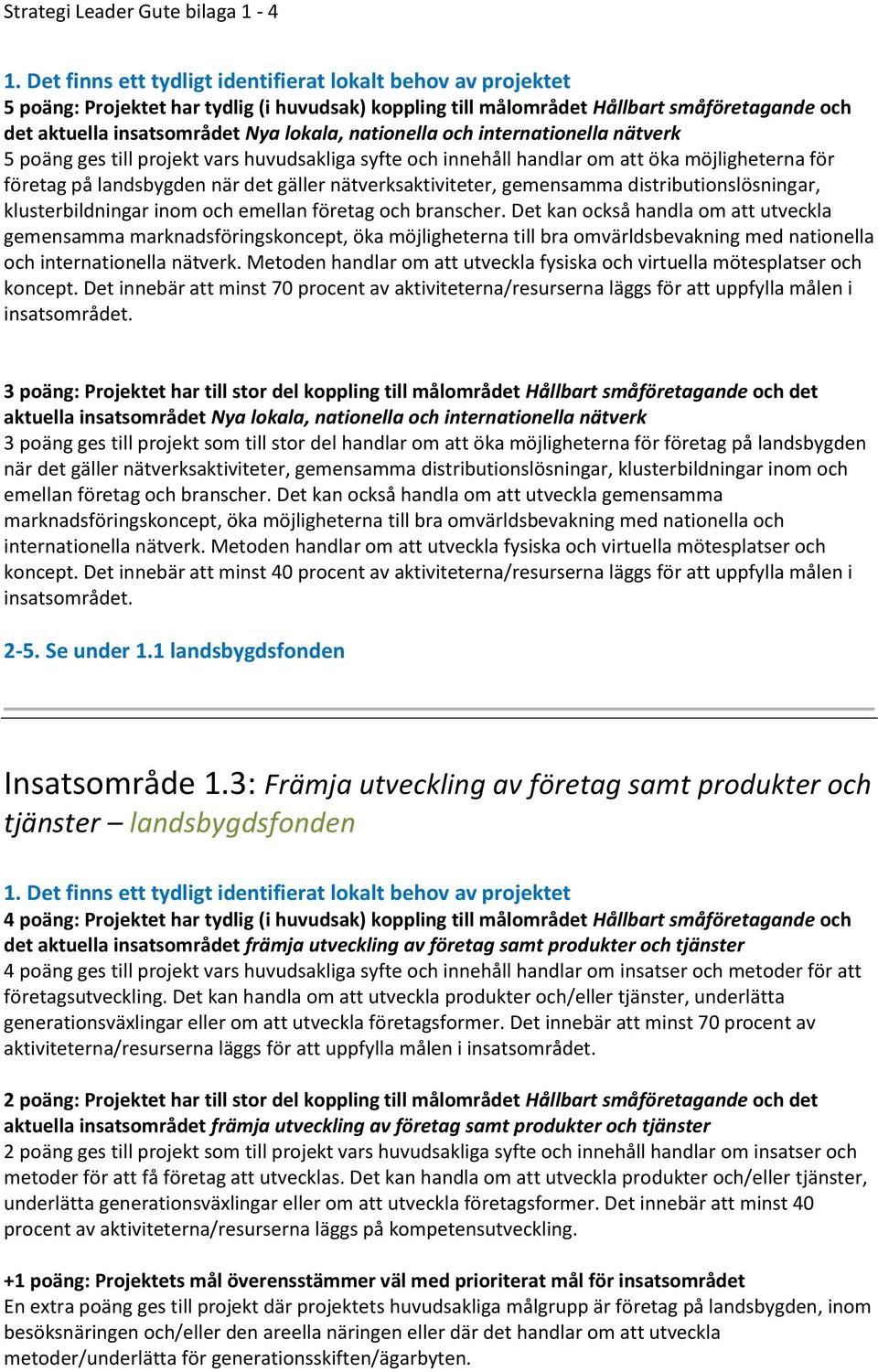 emellan företag och branscher. Det kan också handla om att utveckla gemensamma marknadsföringskoncept, öka möjligheterna till bra omvärldsbevakning med nationella och internationella nätverk.