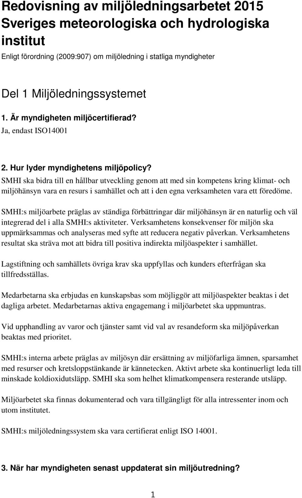 SMHI ska bidra till en hållbar utveckling genom att med sin kompetens kring klimat- och miljöhänsyn vara en resurs i samhället och att i den egna verksamheten vara ett föredöme.