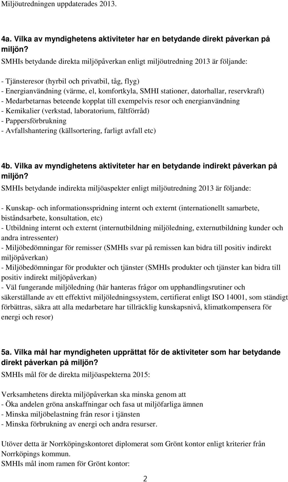 reservkraft) - Medarbetarnas beteende kopplat till exempelvis resor och energianvändning - Kemikalier (verkstad, laboratorium, fältförråd) - Pappersförbrukning - Avfallshantering (källsortering,