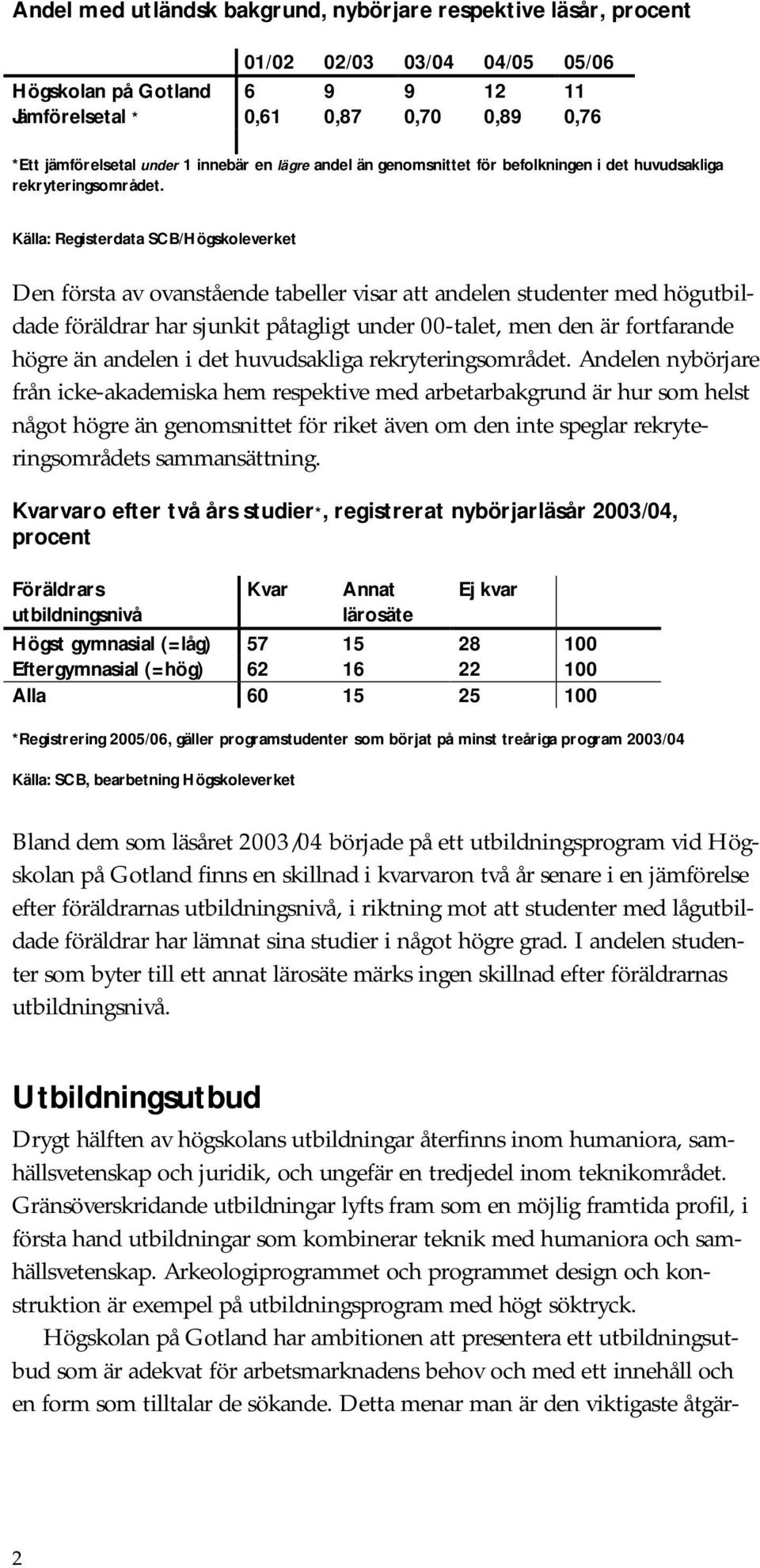 Källa: Registerdata SCB/Högskoleverket Den första av ovanstående tabeller visar att andelen studenter med högutbildade föräldrar har sjunkit påtagligt under 00-talet, men den är fortfarande högre än