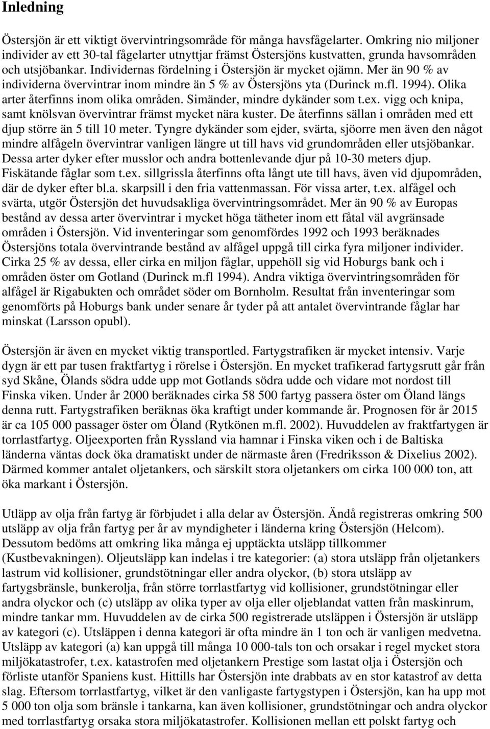 Mer än 90 % av individerna övervintrar inom mindre än 5 % av Östersjöns yta (Durinck m.fl. 1994). Olika arter återfinns inom olika områden. Simänder, mindre dykänder som t.ex.