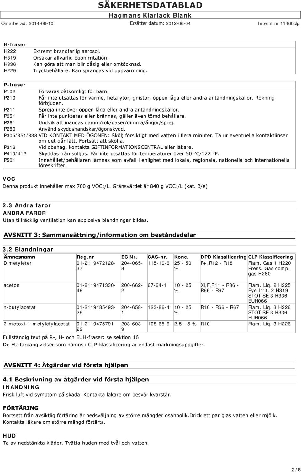 P211 Spreja inte över öppen låga eller andra antändningskällor. P251 Får inte punkteras eller brännas, gäller även tömd behållare. P261 Undvik att inandas damm/rök/gaser/dimma/ångor/sprej.