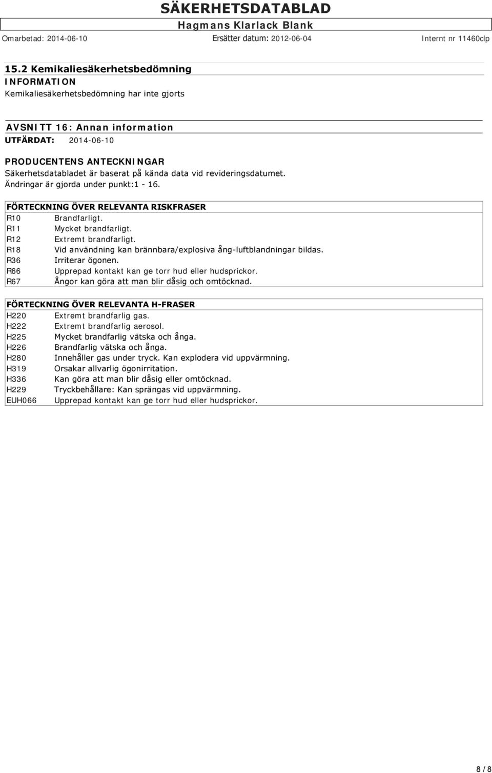 R18 Vid användning kan brännbara/explosiva ång luftblandningar bildas. R36 Irriterar ögonen. R66 Upprepad kontakt kan ge torr hud eller hudsprickor.