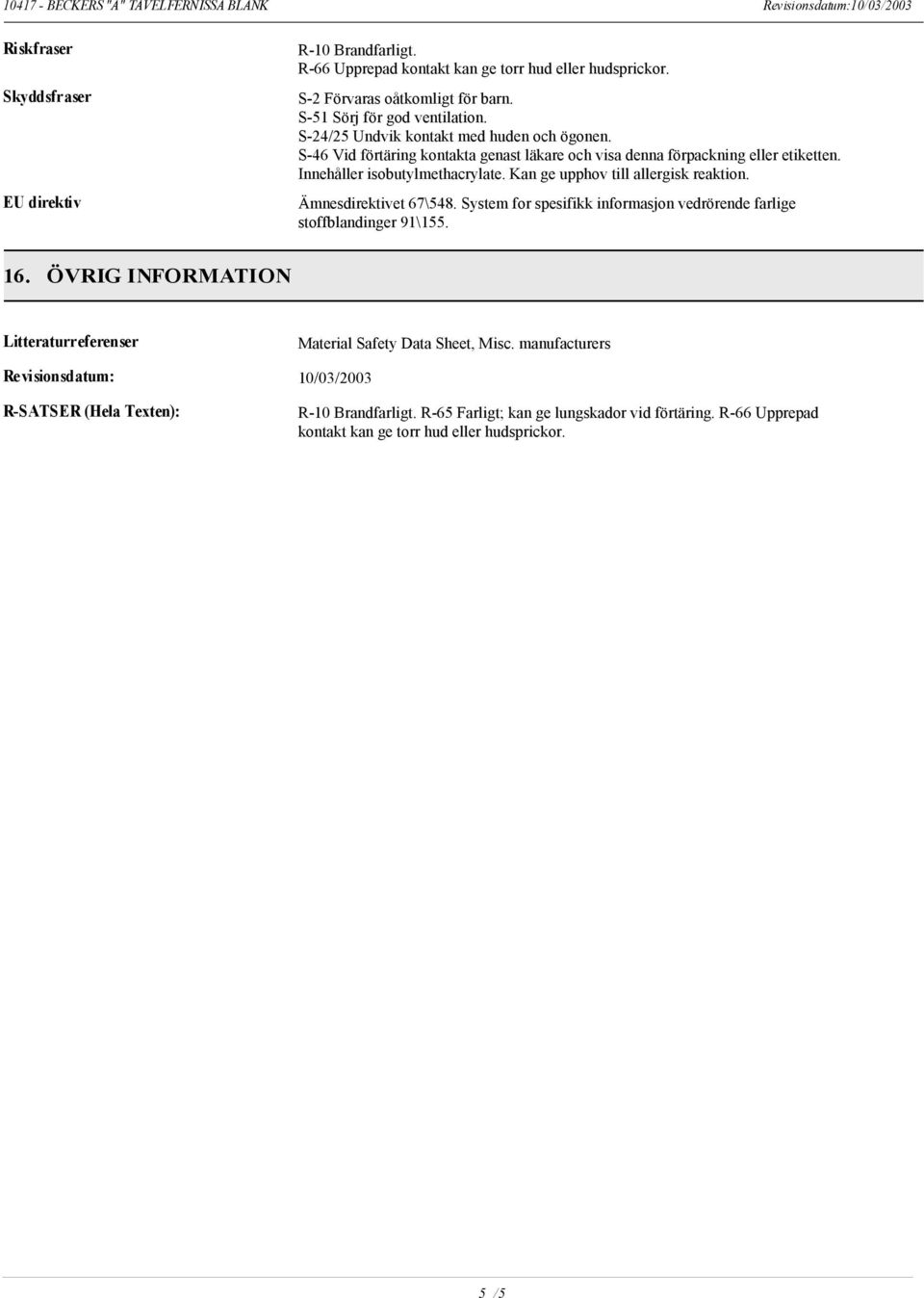 Kan ge upphov till allergisk reaktion. Ämnesdirektivet 67\548. System for spesifikk informasjon vedrörende farlige stoffblandinger 91\155. 16.