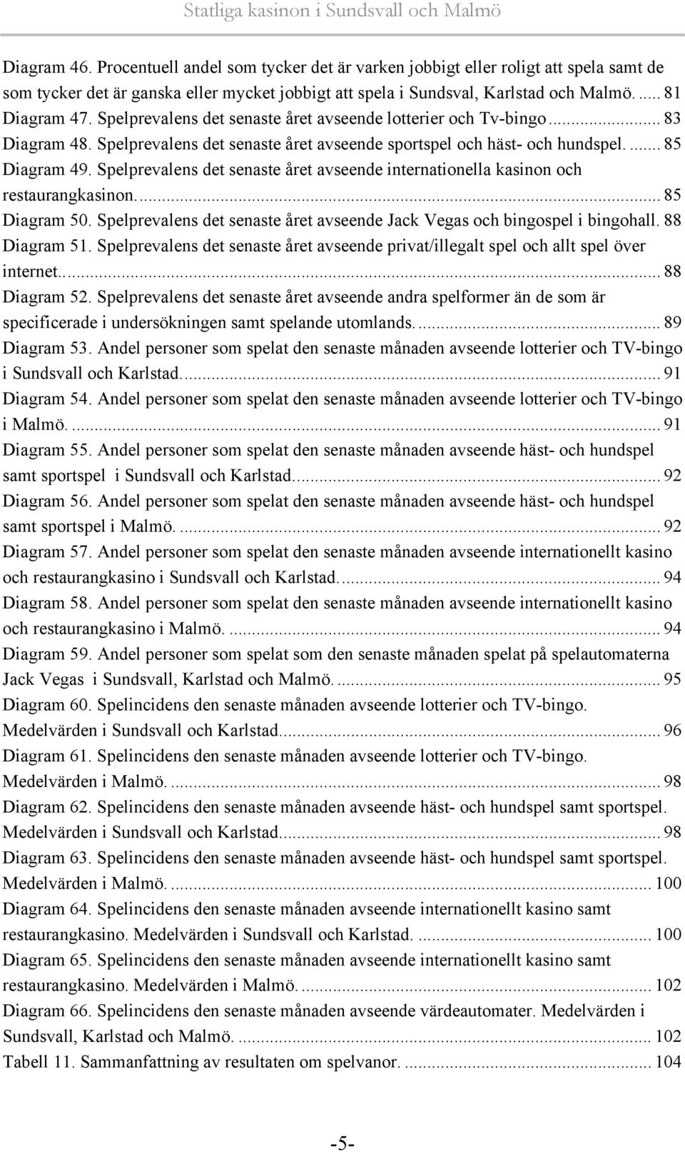 Spelprevalens det senaste året avseende internationella kasinon och restaurangkasinon... 85 Diagram 50. Spelprevalens det senaste året avseende Jack Vegas och bingospel i bingohall. 88 Diagram 51.