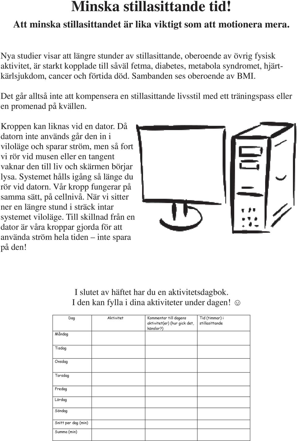 död. Sambanden ses oberoende av BMI. Det går alltså inte att kompensera en stillasittande livsstil med ett träningspass eller en promenad på kvällen. Kroppen kan liknas vid en dator.