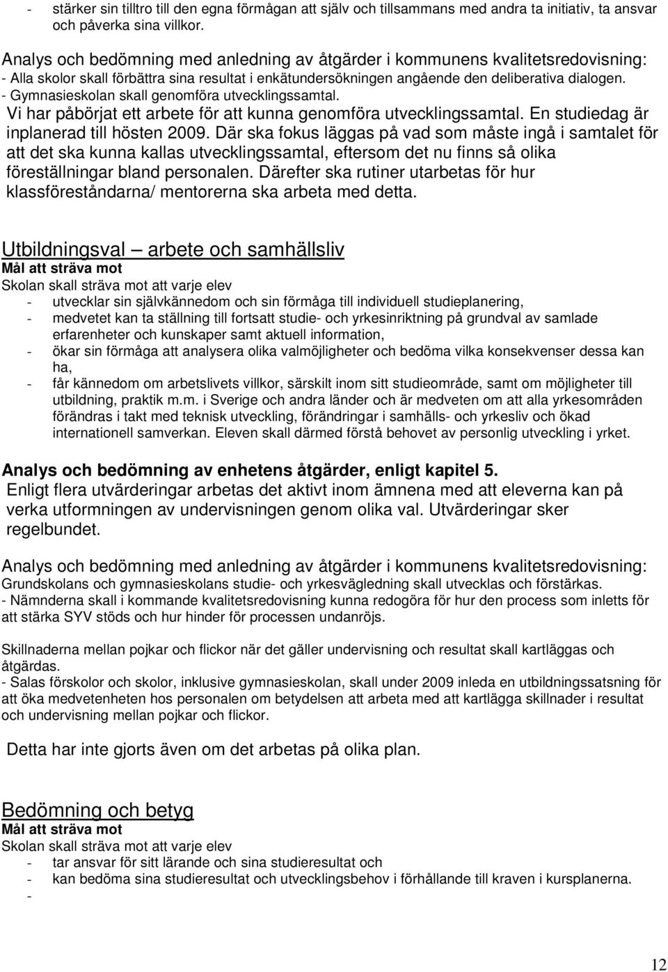 - Gymnasieskolan skall genomföra utvecklingssamtal. Vi har påbörjat ett arbete för att kunna genomföra utvecklingssamtal. En studiedag är inplanerad till hösten 2009.