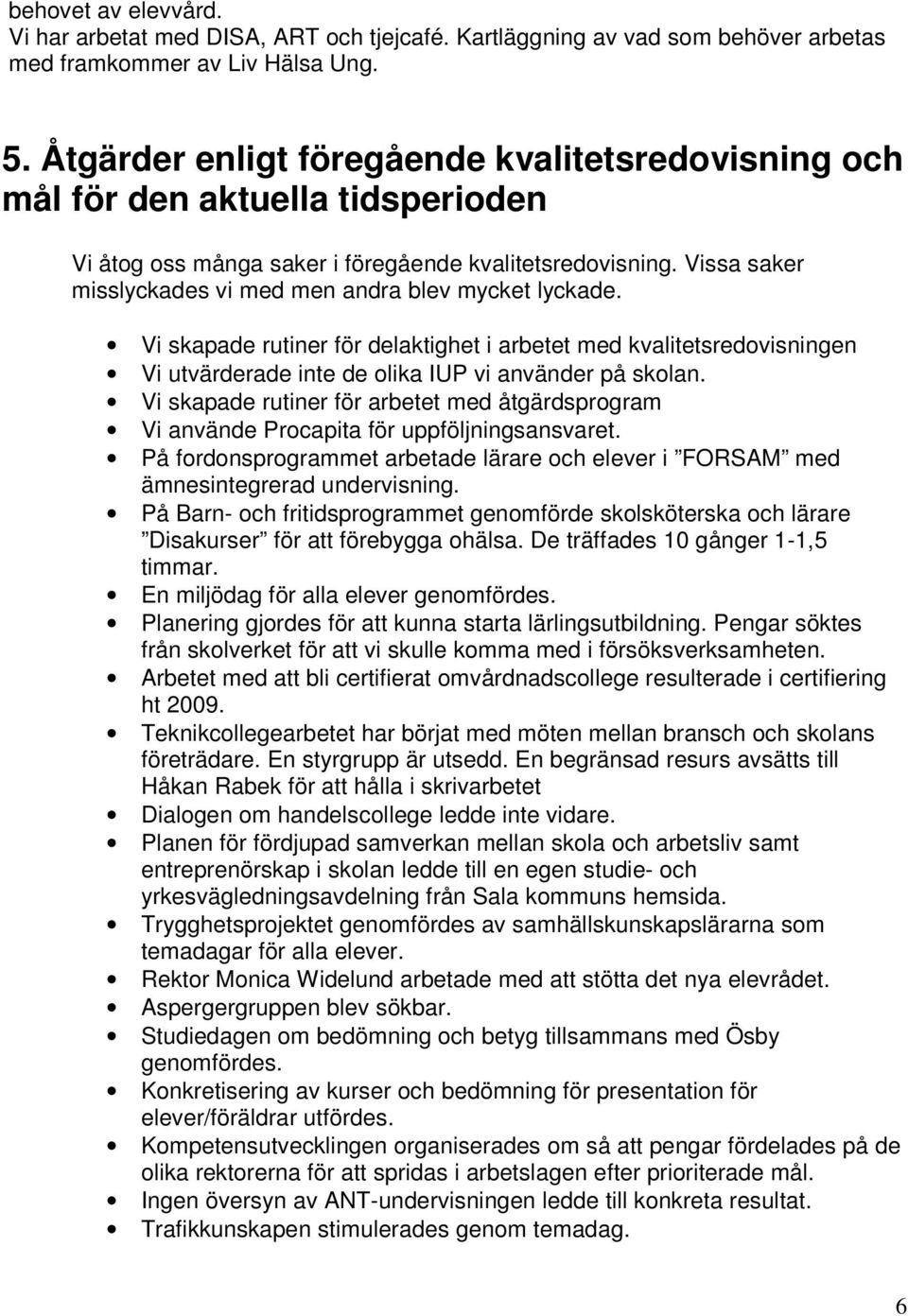 Vissa saker misslyckades vi med men andra blev mycket lyckade. Vi skapade rutiner för delaktighet i arbetet med kvalitetsredovisningen Vi utvärderade inte de olika IUP vi använder på skolan.