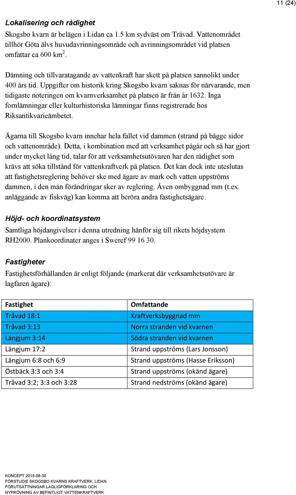 Dämning och tillvaratagande av vattenkraft har skett på platsen sannolikt under 400 års tid.