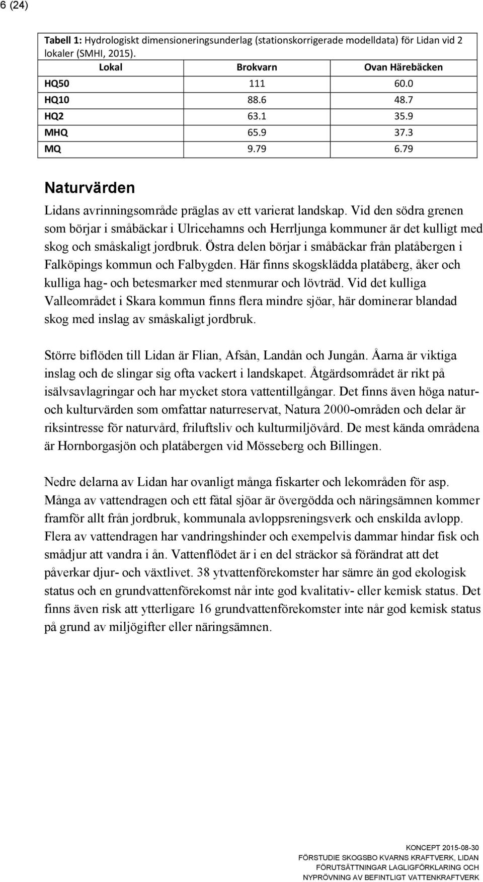 Vid den södra grenen som börjar i småbäckar i Ulricehamns och Herrljunga kommuner är det kulligt med skog och småskaligt jordbruk.