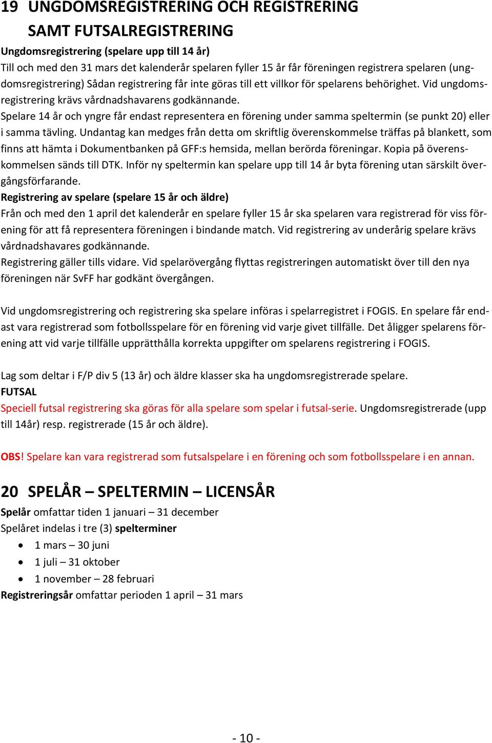 Spelare 14 år och yngre får endast representera en förening under samma speltermin (se punkt 20) eller i samma tävling.