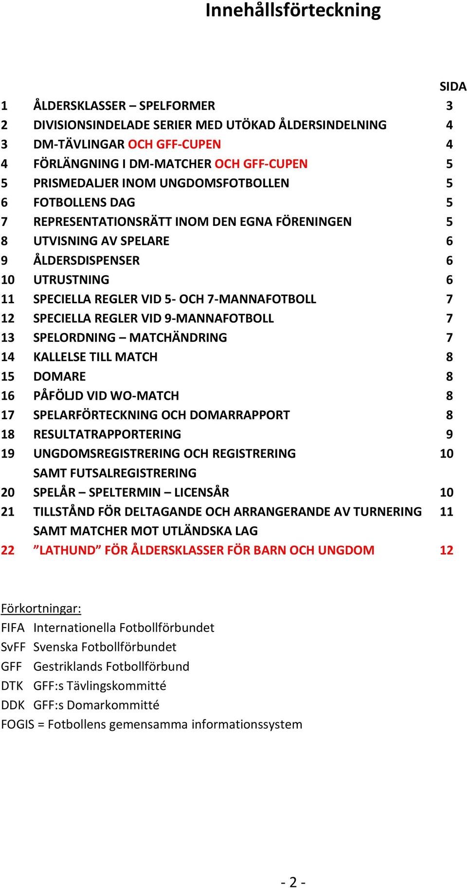 7 12 SPECIELLA REGLER VID 9-MANNAFOTBOLL 7 13 SPELORDNING MATCHÄNDRING 7 14 KALLELSE TILL MATCH 8 15 DOMARE 8 16 PÅFÖLJD VID WO-MATCH 8 17 SPELARFÖRTECKNING OCH DOMARRAPPORT 8 18 RESULTATRAPPORTERING