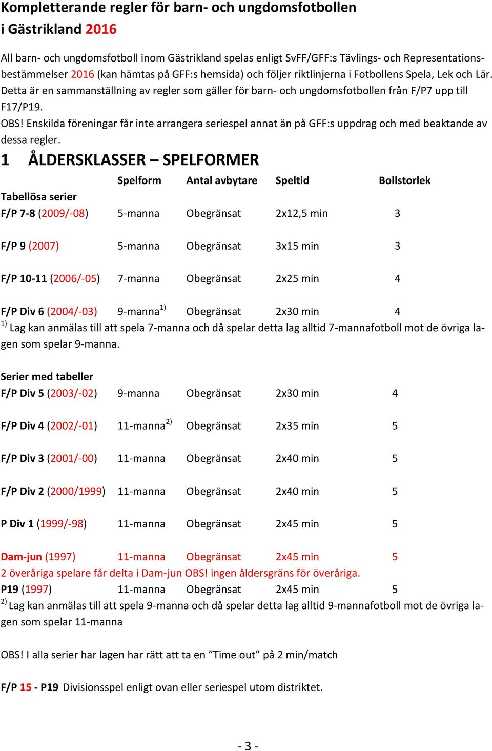 Enskilda föreningar får inte arrangera seriespel annat än på GFF:s uppdrag och med beaktande av dessa regler.