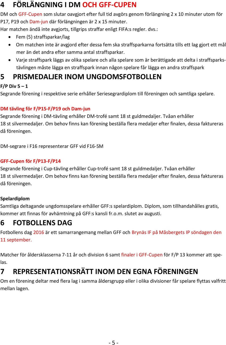 : Fem (5) straffsparkar/lag Om matchen inte är avgjord efter dessa fem ska straffsparkarna fortsätta tills ett lag gjort ett mål mer än det andra efter samma antal straffsparkar.