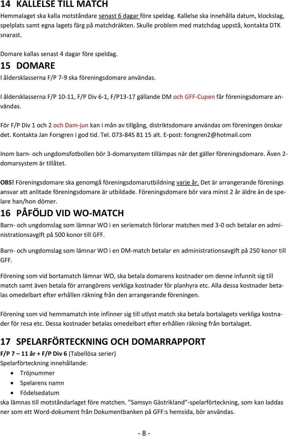 I åldersklasserna F/P 10-11, F/P Div 6-1, F/P13-17 gällande DM och GFF-Cupen får föreningsdomare användas.