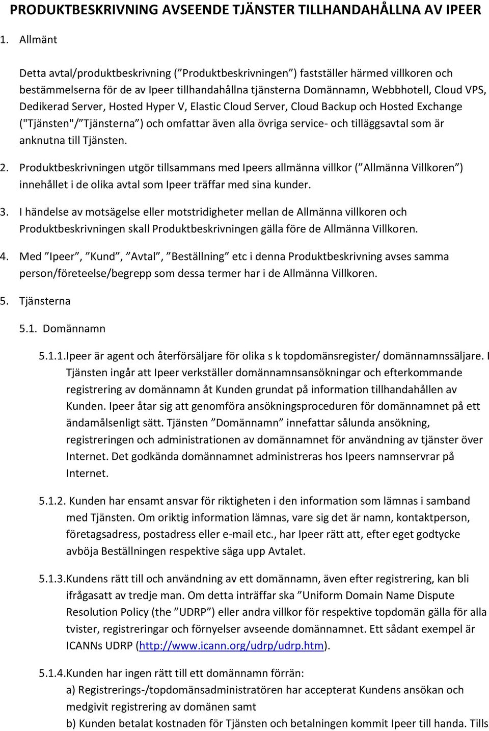 Server, Hosted Hyper V, Elastic Cloud Server, Cloud Backup och Hosted Exchange ("Tjänsten"/ Tjänsterna ) och omfattar även alla övriga service- och tilläggsavtal som är anknutna till Tjänsten. 2.