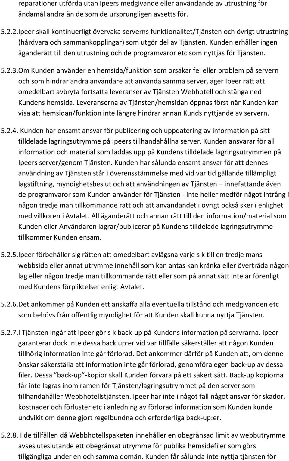 Kunden erhåller ingen äganderätt till den utrustning och de programvaror etc som nyttjas för Tjänsten. 5.2.3.