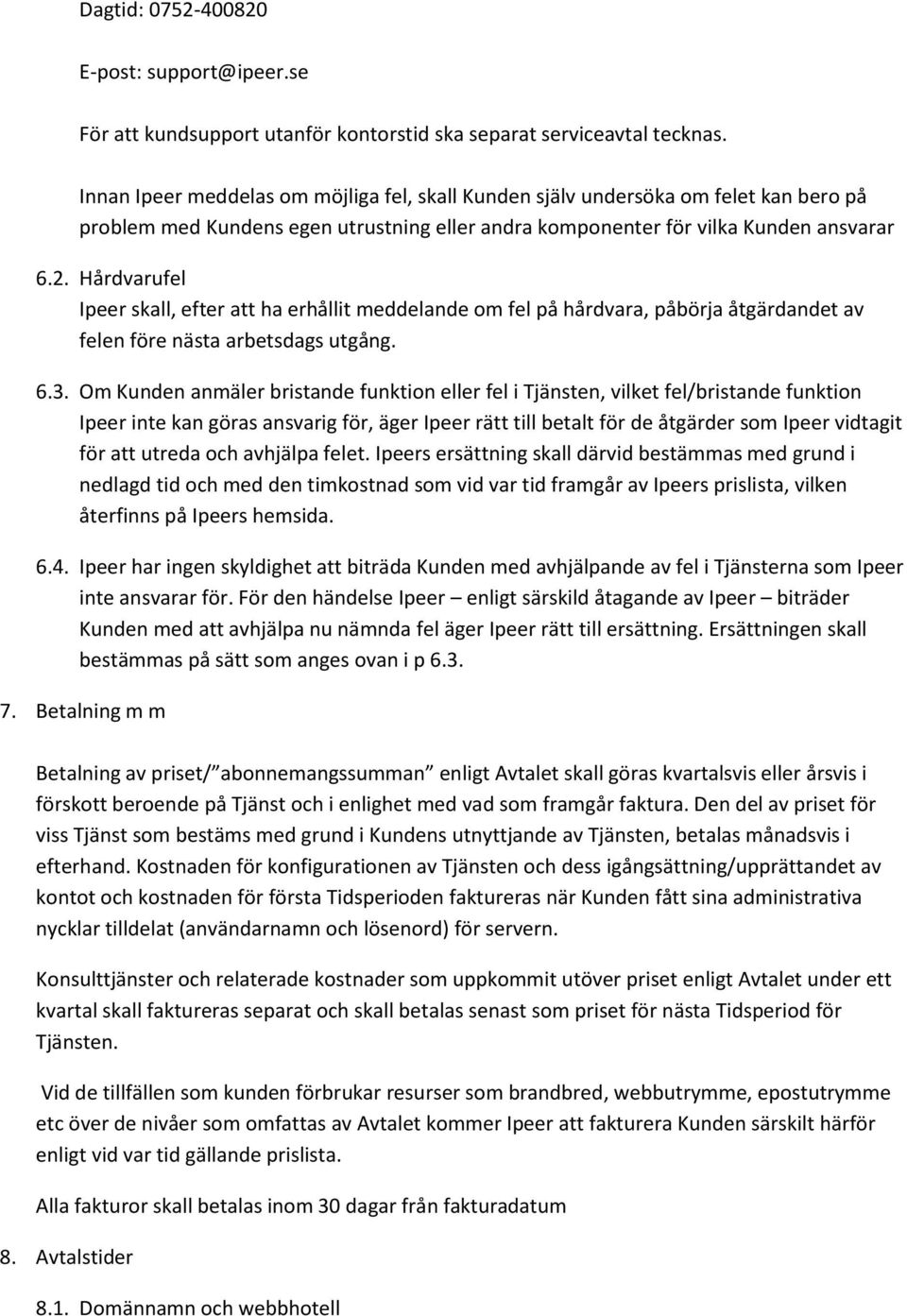 Hårdvarufel Ipeer skall, efter att ha erhållit meddelande om fel på hårdvara, påbörja åtgärdandet av felen före nästa arbetsdags utgång. 6.3.